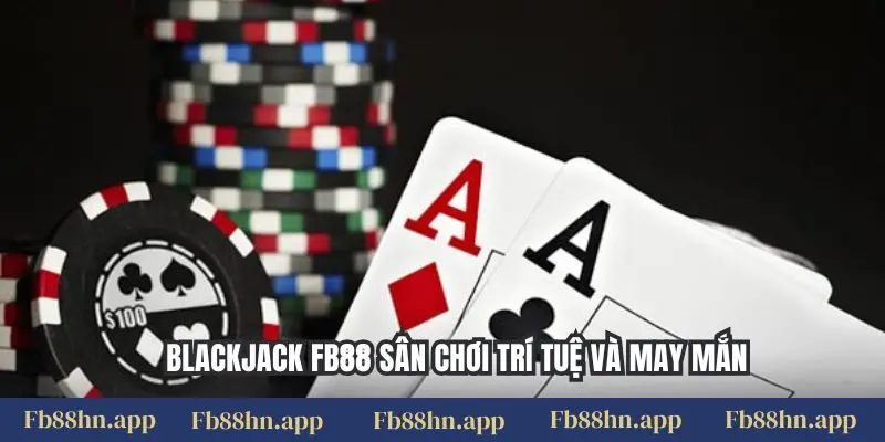 Blackjack Fb88 - Chiến Thuật Đỉnh Cao, Thắng Lớn Sòng Bạc 4 Blackjack FB88 sân chơi trí tuệ và may mắn
